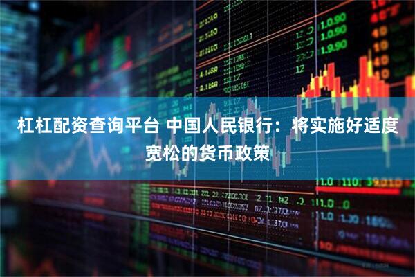杠杠配资查询平台 中国人民银行：将实施好适度宽松的货币政策